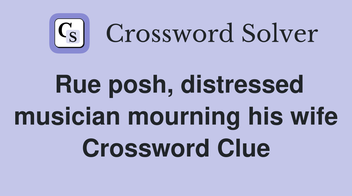 Rue posh, distressed musician mourning his wife Crossword Clue
