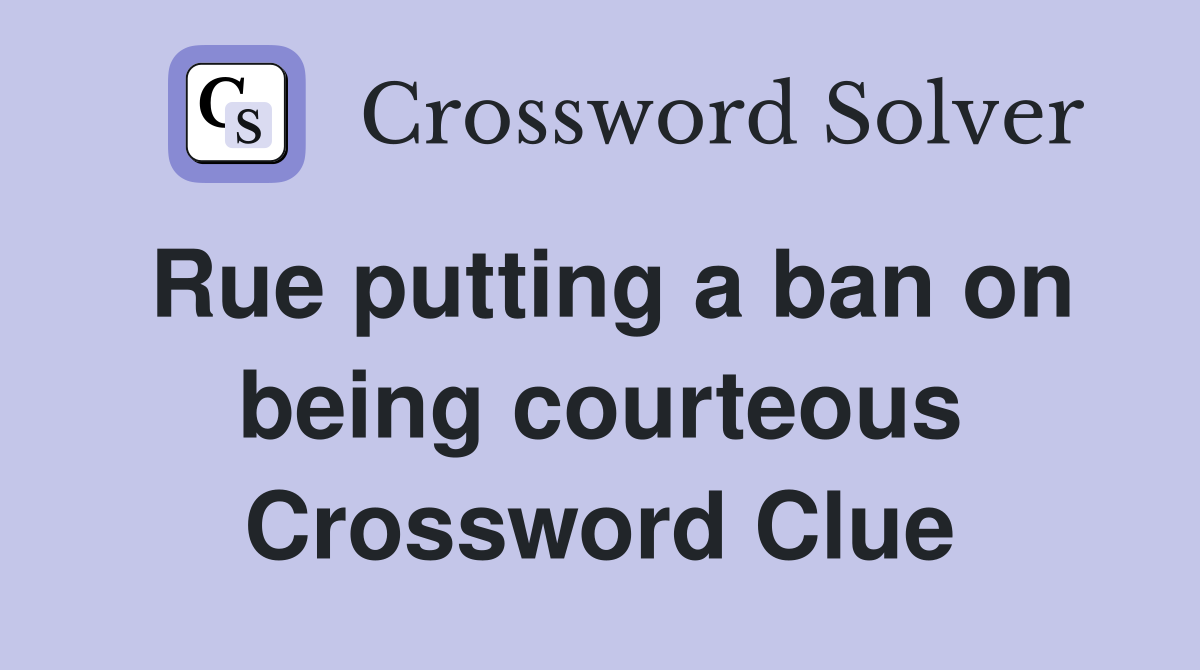 Rue putting a ban on being courteous Crossword Clue