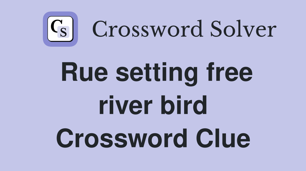 Rue setting free river bird Crossword Clue