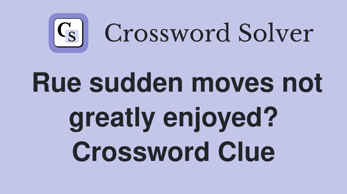Rue sudden moves not greatly enjoyed? Crossword Clue