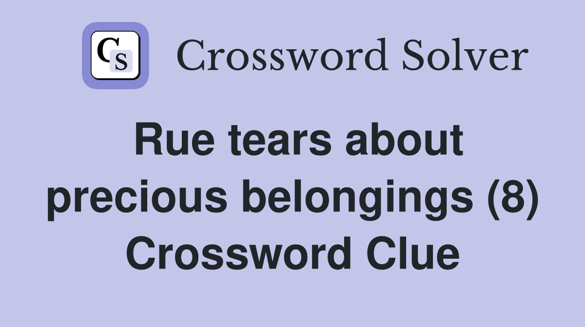 Rue tears about precious belongings (8) Crossword Clue
