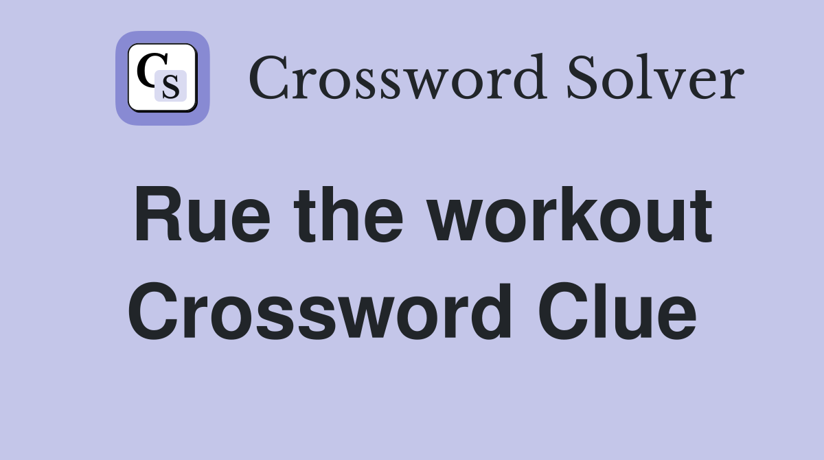 Rue the workout Crossword Clue