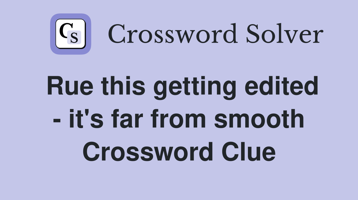 Rue this getting edited - it's far from smooth Crossword Clue