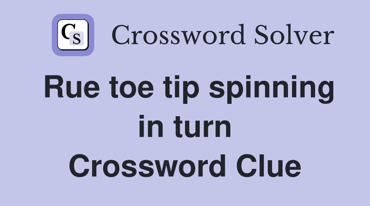 Rue toe tip spinning in turn Crossword Clue