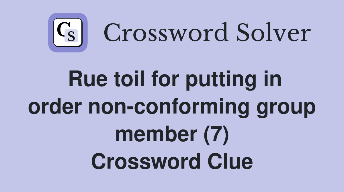 Rue toil for putting in order non-conforming group member (7) Crossword Clue