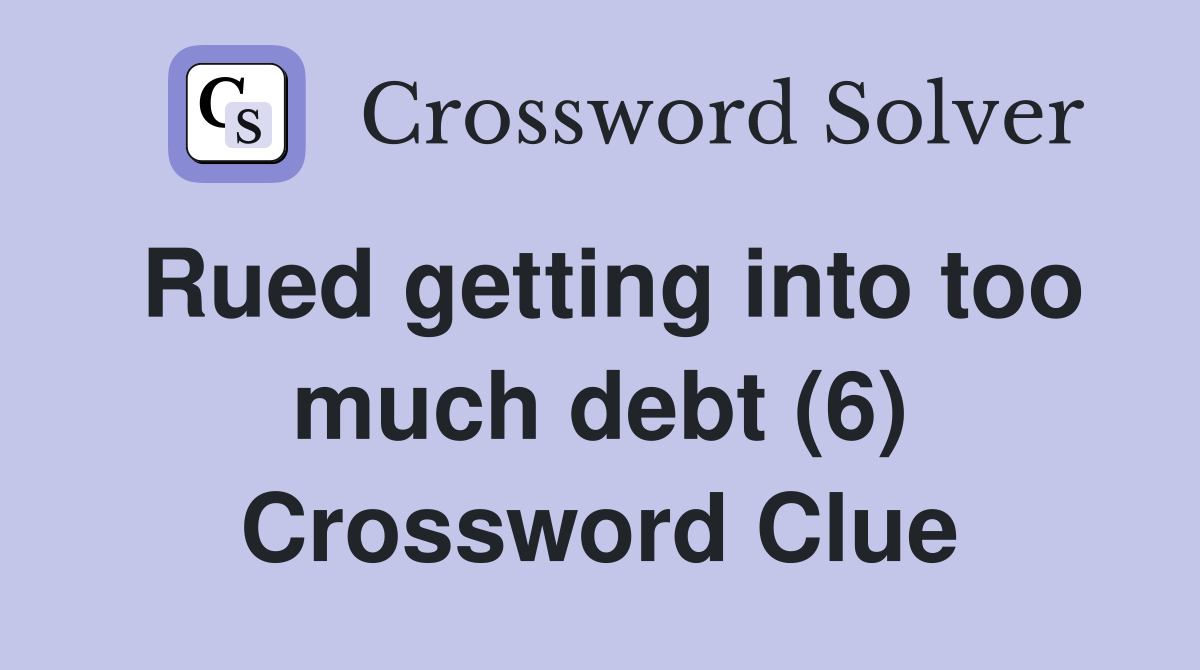 Rued getting into too much debt (6) Crossword Clue