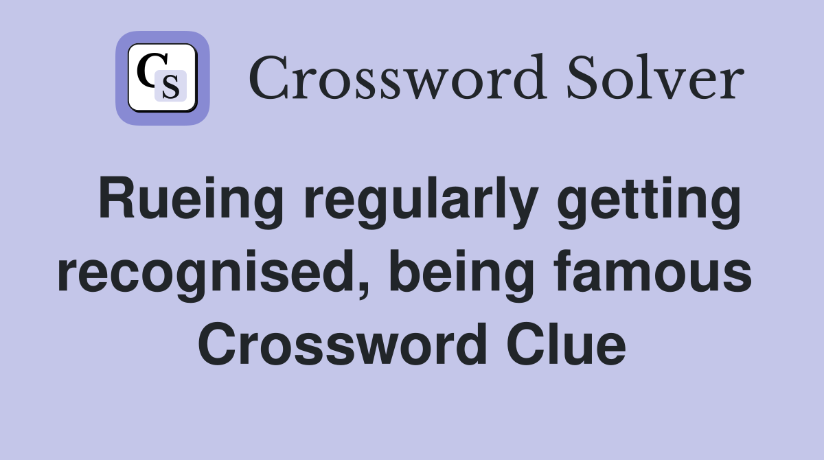 Rueing regularly getting recognised, being famous  Crossword Clue
