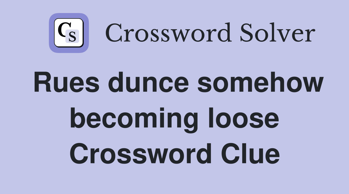 Rues dunce somehow becoming loose Crossword Clue