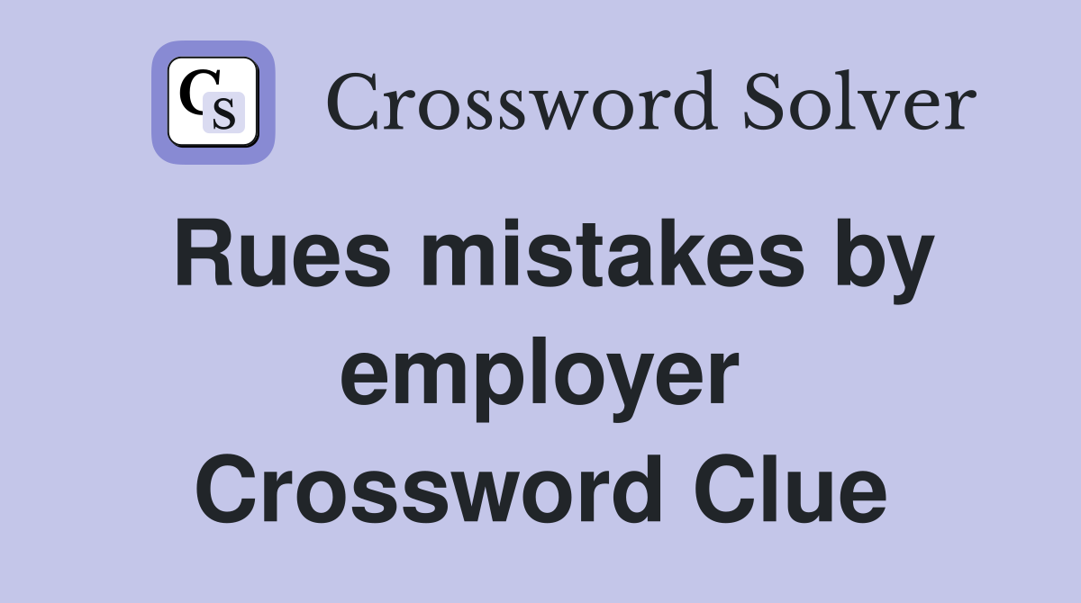 Rues mistakes by employer Crossword Clue