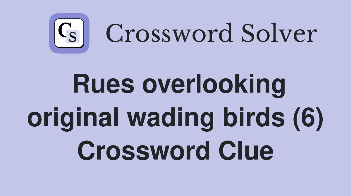 Rues overlooking original wading birds (6) Crossword Clue