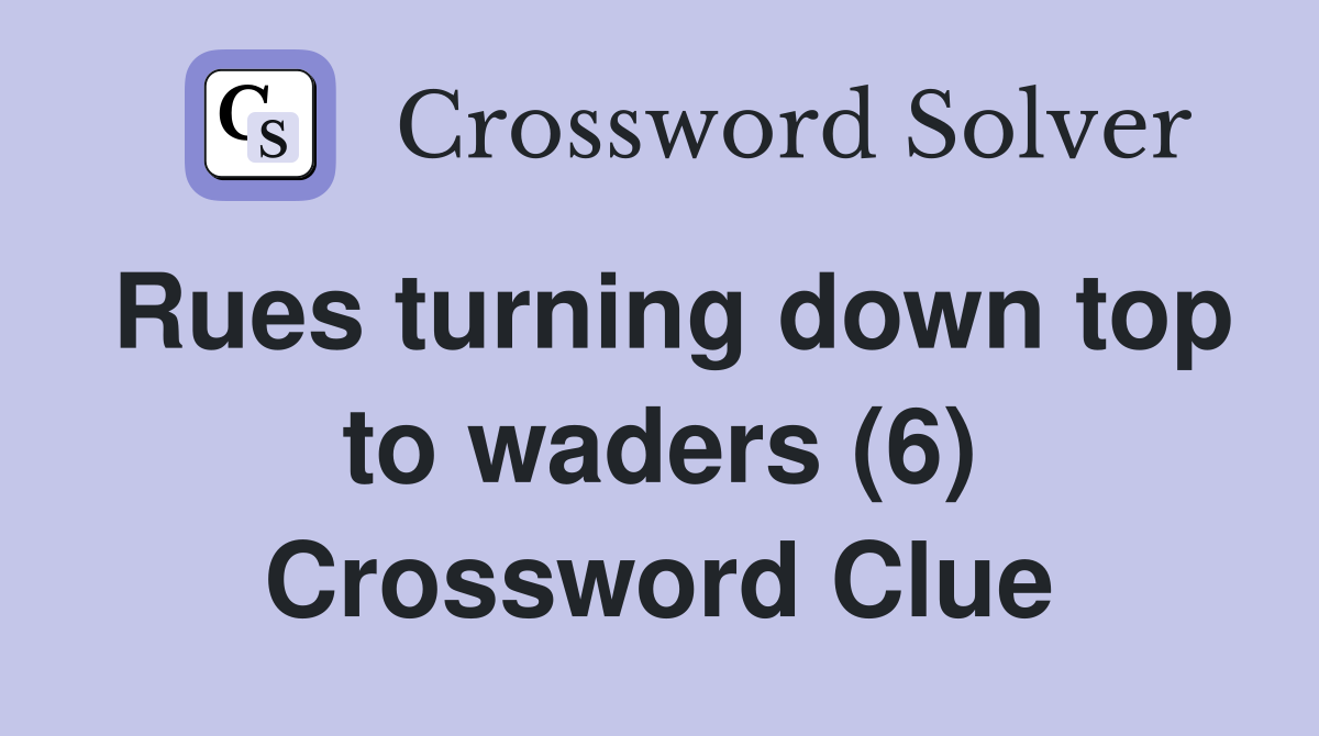 Rues turning down top to waders (6) Crossword Clue