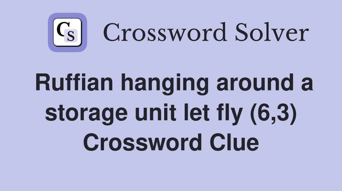 Ruffian hanging around a storage unit let fly (6,3) Crossword Clue
