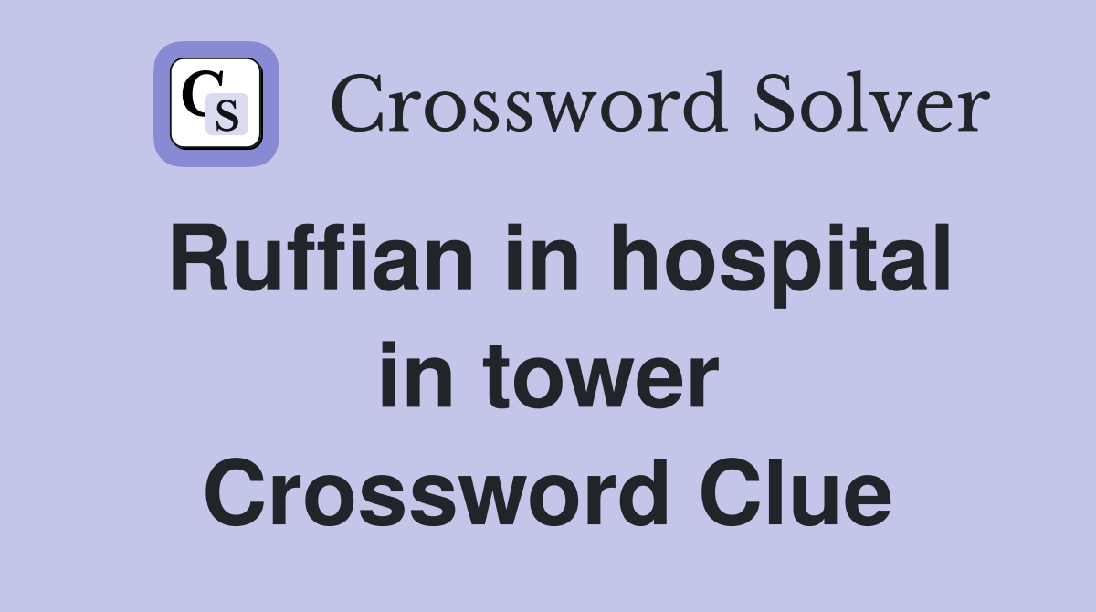 Ruffian in hospital in tower Crossword Clue