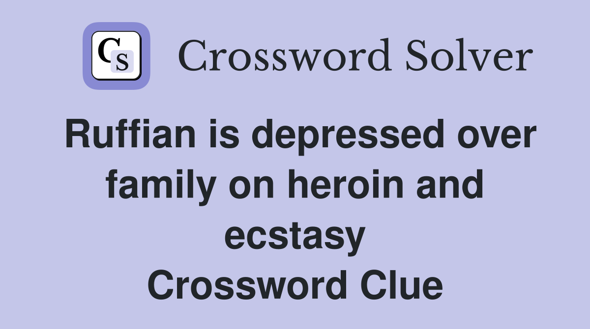 Ruffian is depressed over family on heroin and ecstasy Crossword Clue