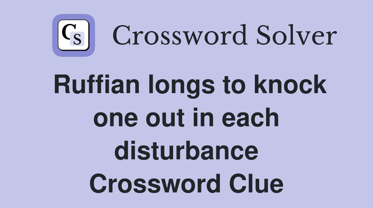 Ruffian longs to knock one out in each disturbance Crossword Clue