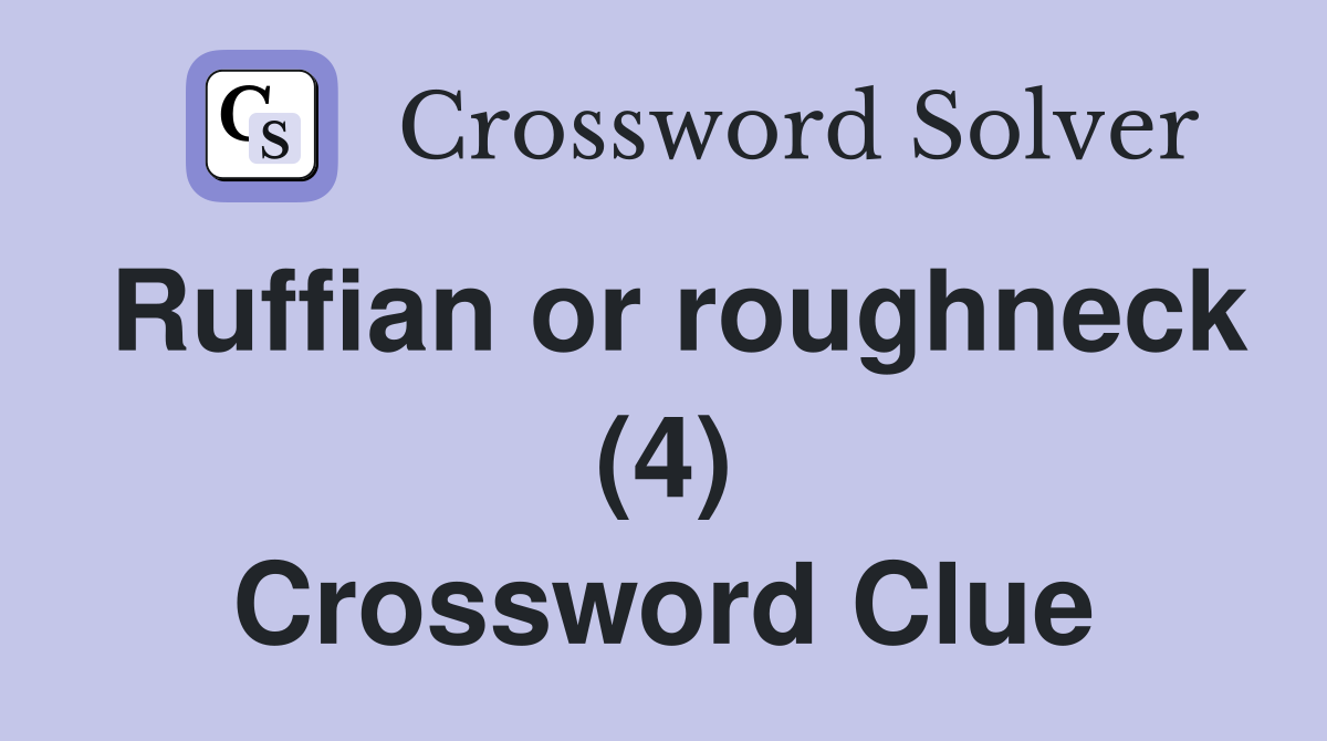 Ruffian or roughneck (4) Crossword Clue