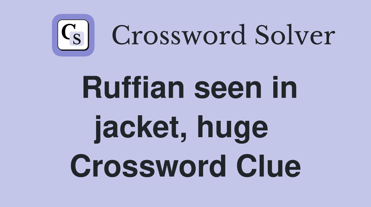 Ruffian seen in jacket, huge  Crossword Clue