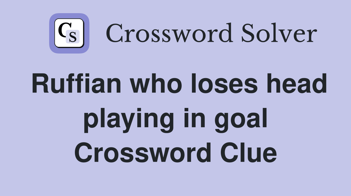 Ruffian who loses head playing in goal Crossword Clue