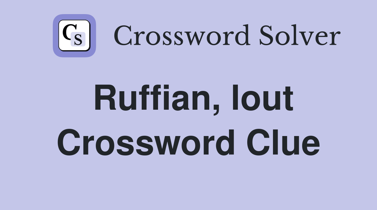 Ruffian, lout Crossword Clue