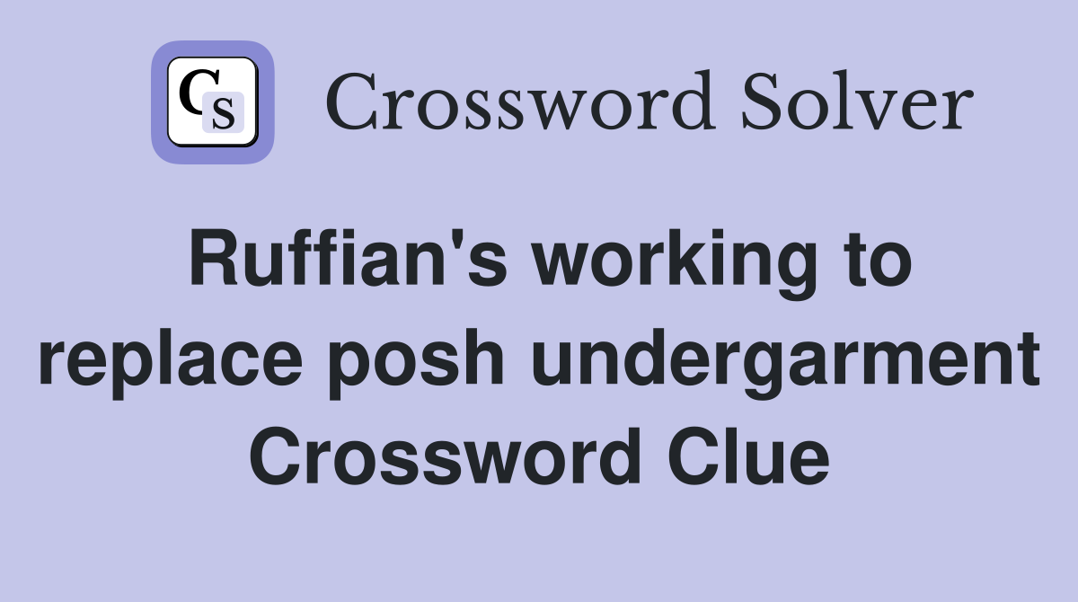 Ruffian's working to replace posh undergarment Crossword Clue