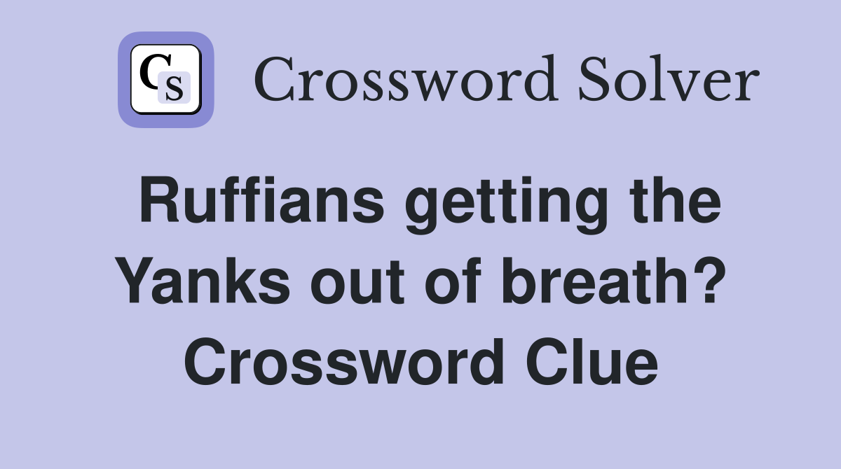 Ruffians getting the Yanks out of breath? Crossword Clue
