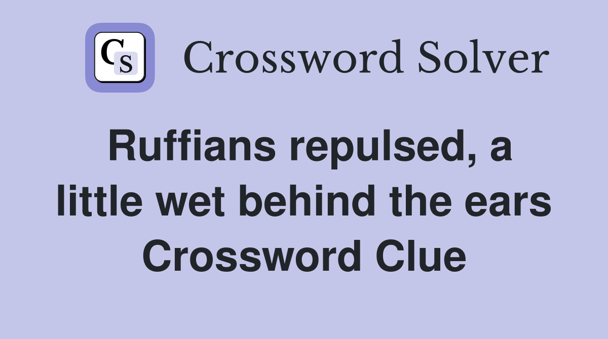 Ruffians repulsed, a little wet behind the ears Crossword Clue
