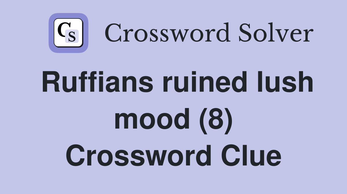 Ruffians ruined lush mood (8) Crossword Clue