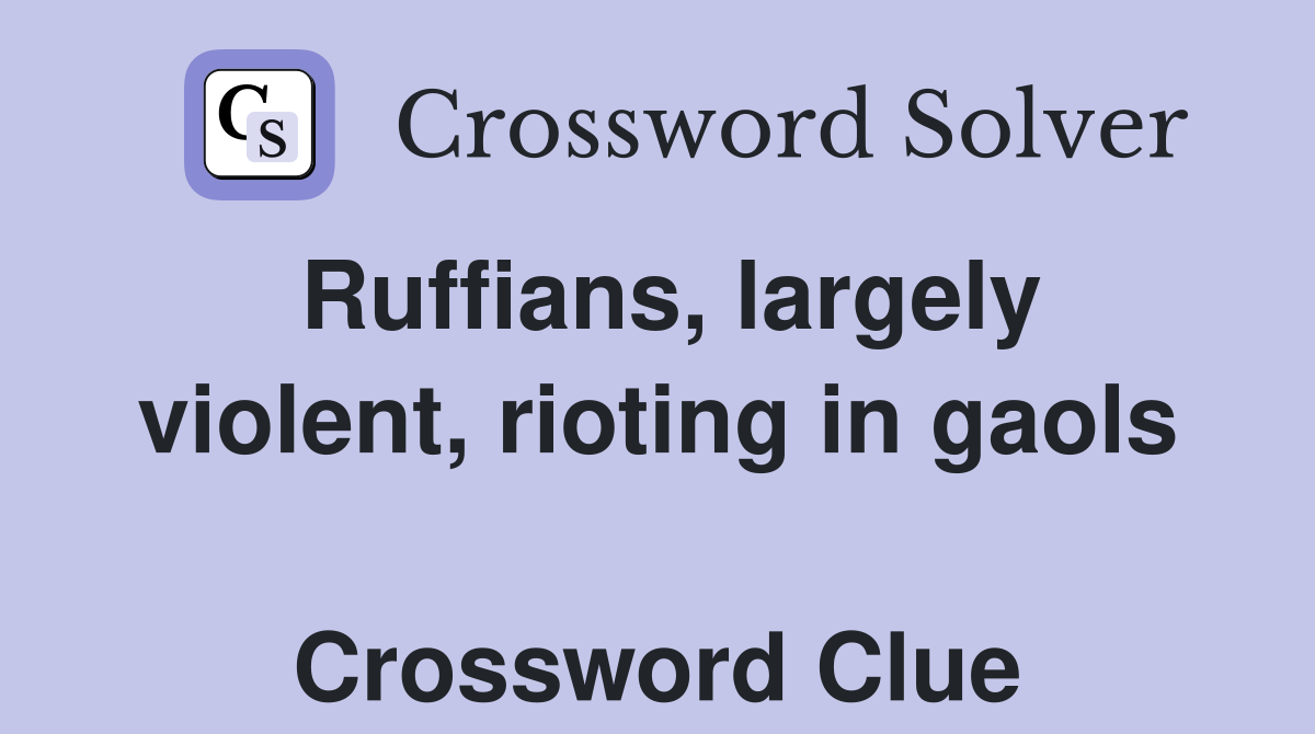 Ruffians, largely violent, rioting in gaols  Crossword Clue