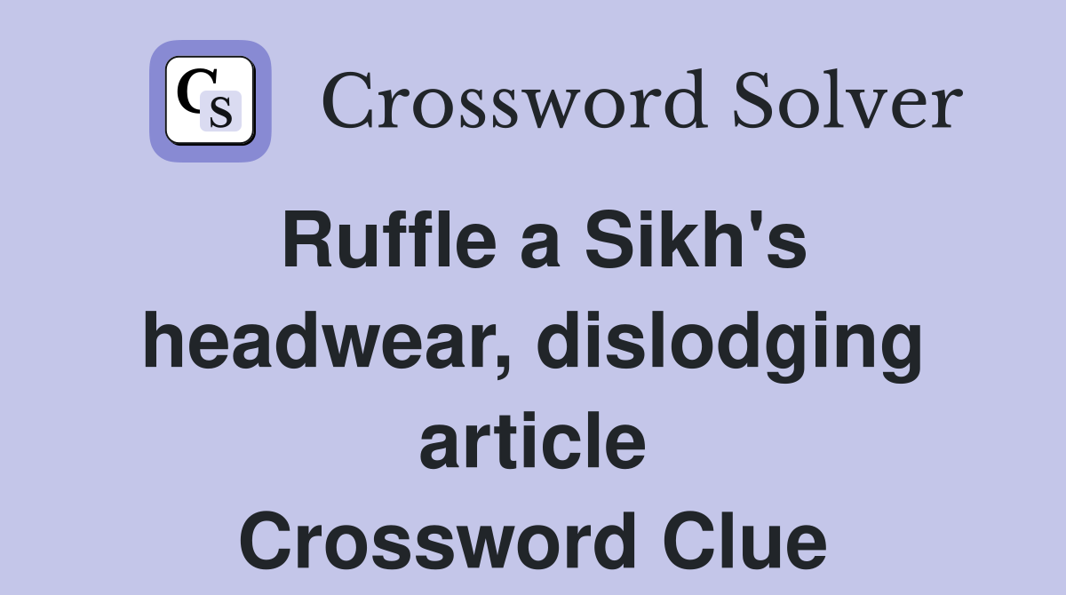 Ruffle a Sikh's headwear, dislodging article Crossword Clue
