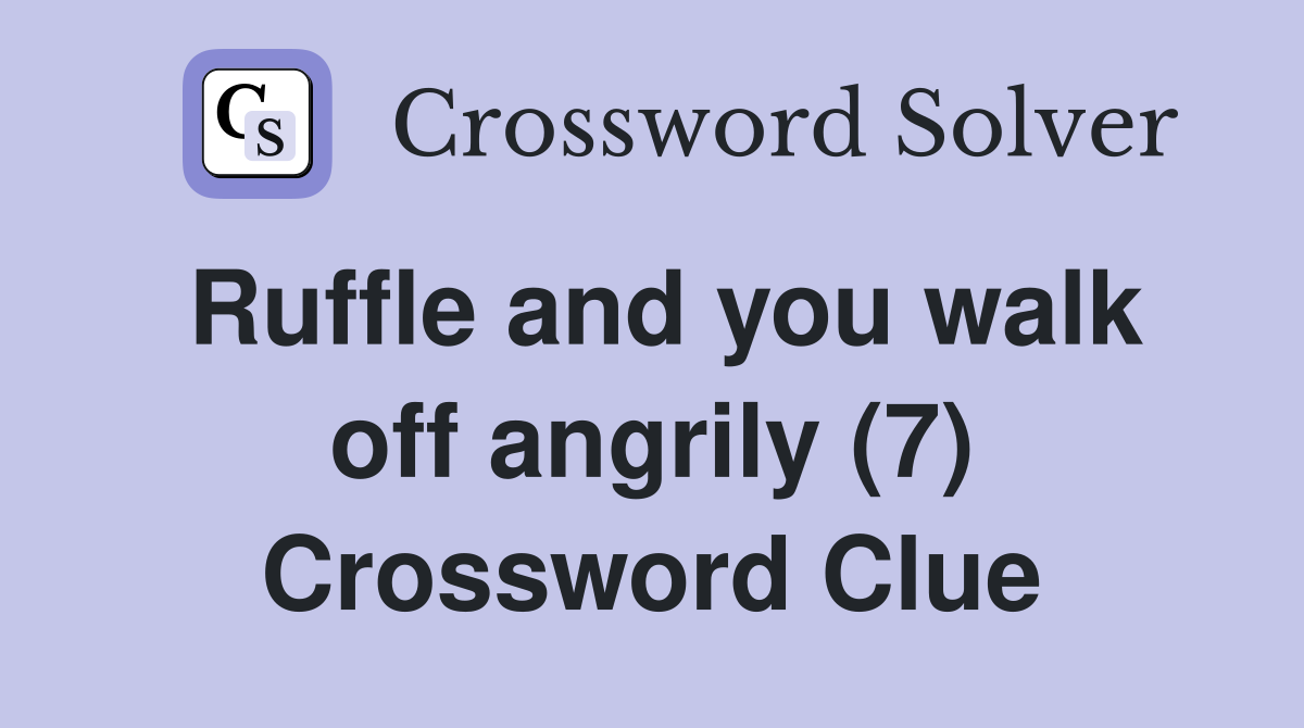 Ruffle and you walk off angrily (7) Crossword Clue
