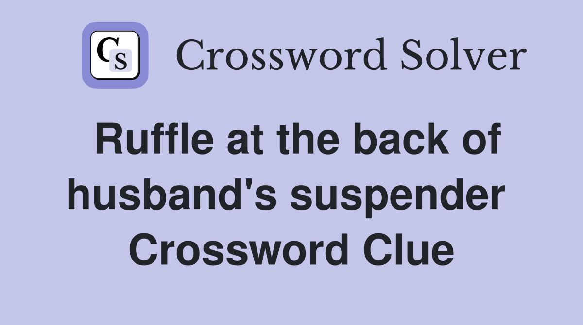 Ruffle at the back of husband's suspender  Crossword Clue