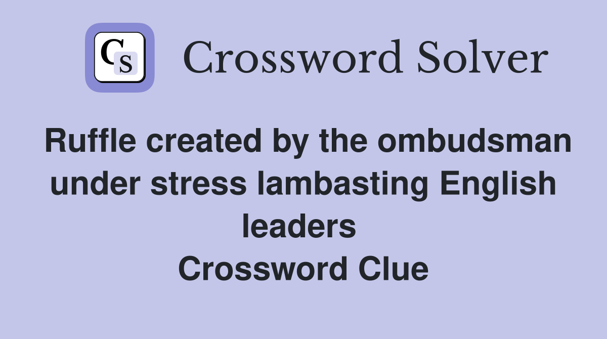 Ruffle created by the ombudsman under stress lambasting English leaders  Crossword Clue