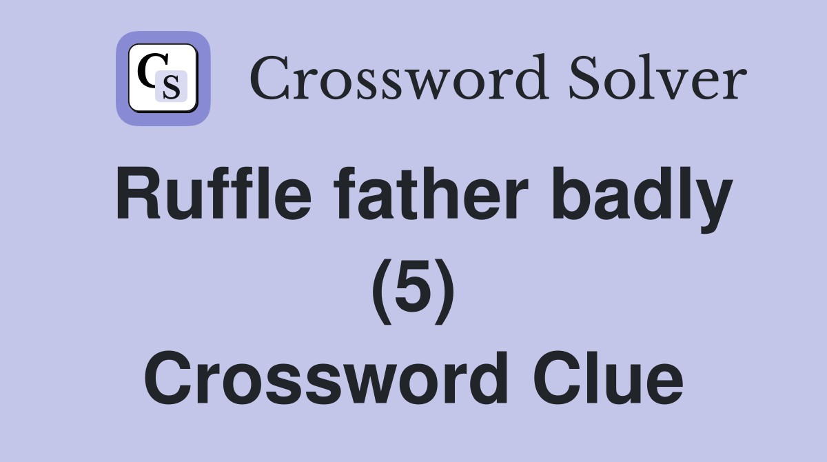 Ruffle father badly (5) Crossword Clue