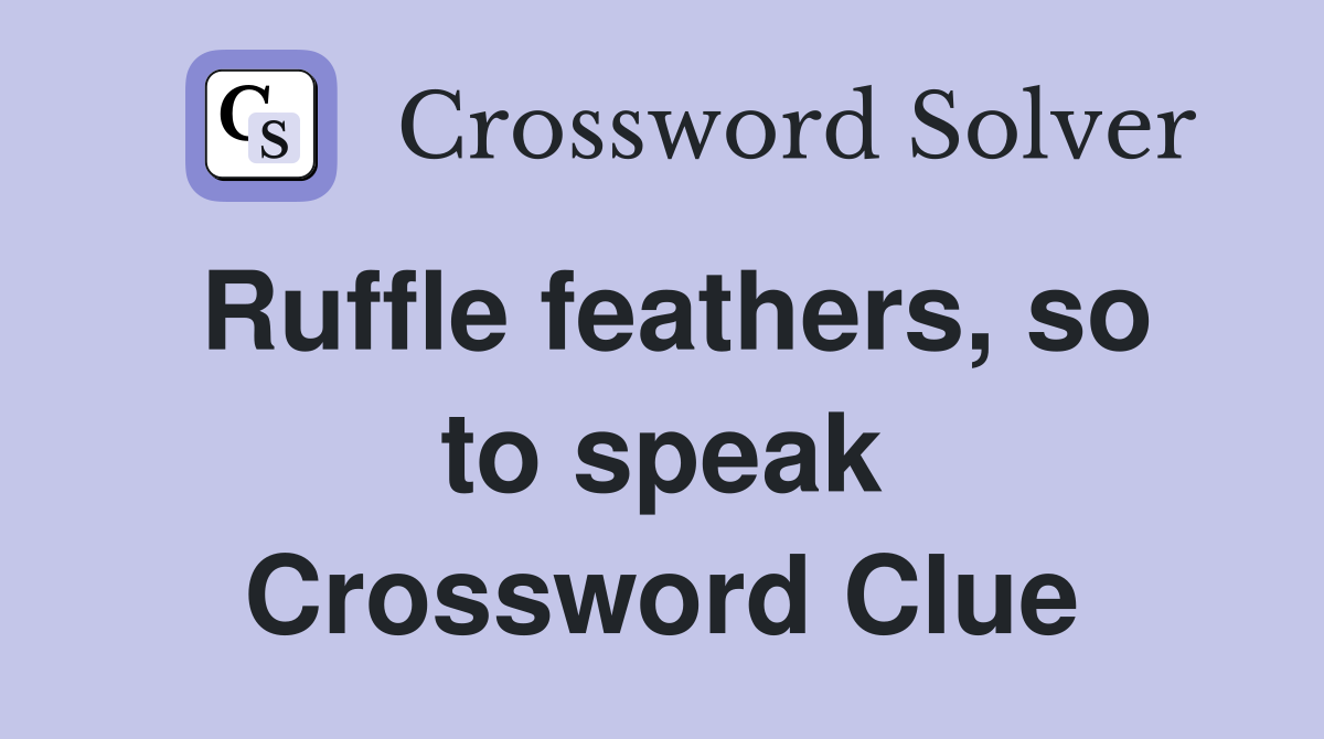 Ruffle feathers, so to speak Crossword Clue