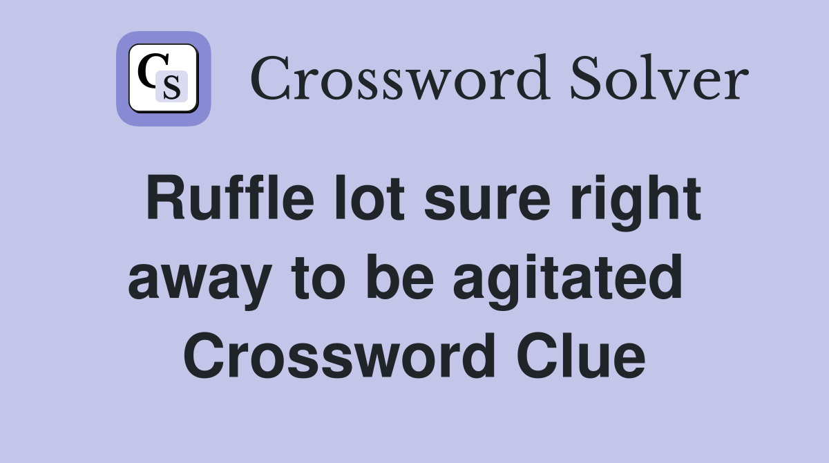 Ruffle lot sure right away to be agitated  Crossword Clue