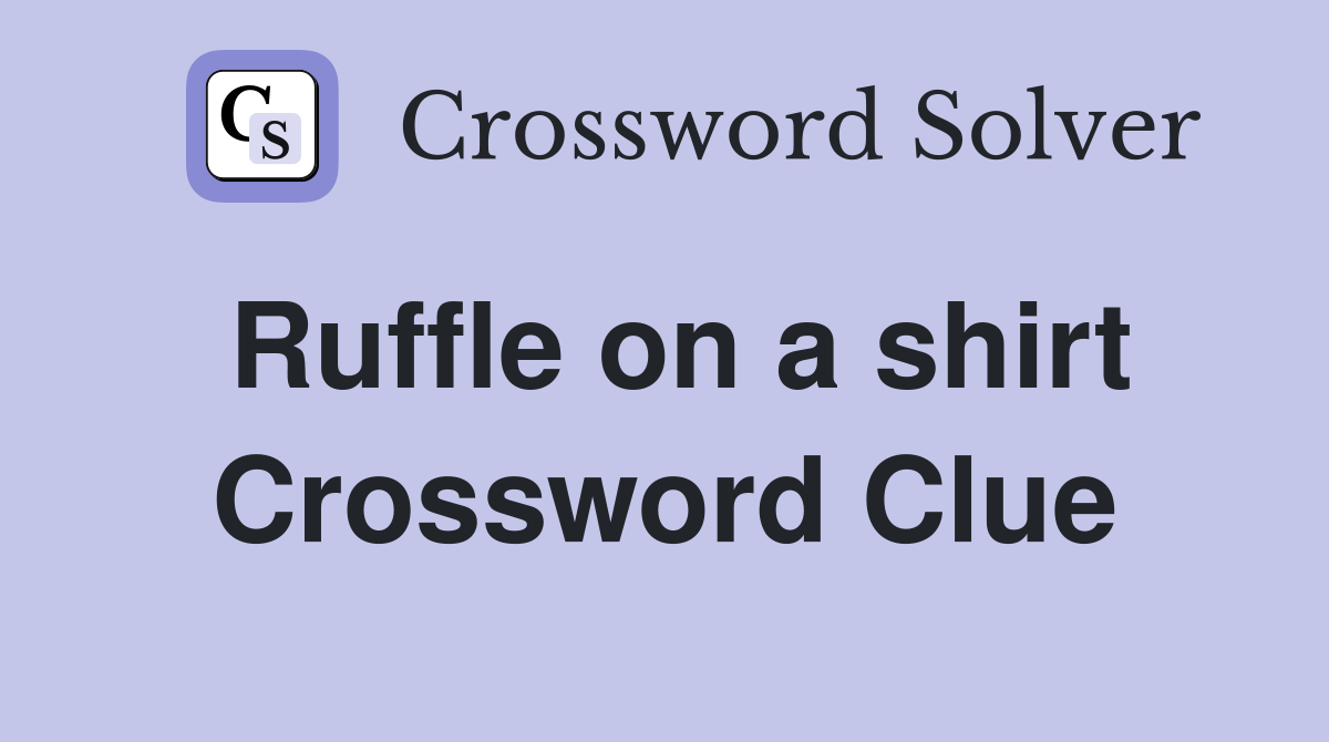 Ruffle on a shirt Crossword Clue