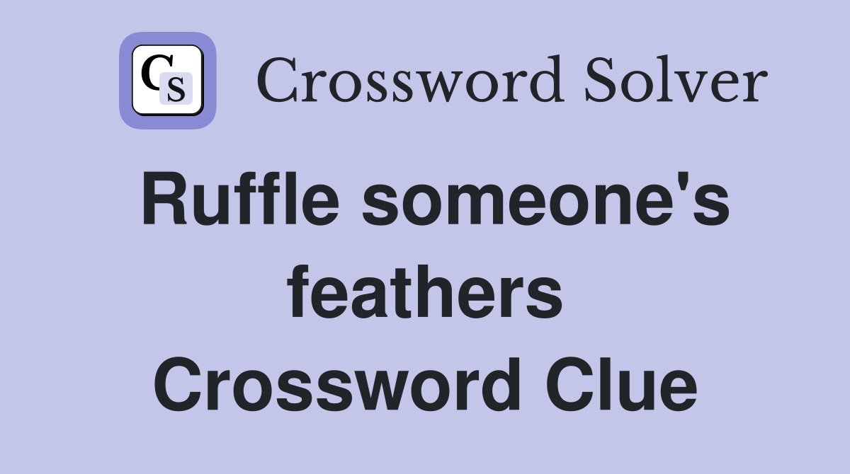 Ruffle someone's feathers Crossword Clue