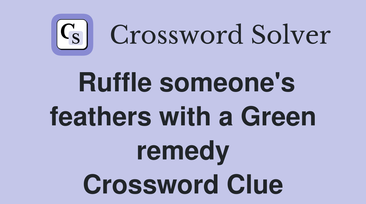 Ruffle someone's feathers with a Green remedy Crossword Clue