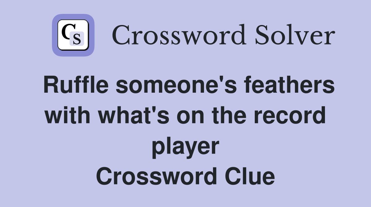 Ruffle someone's feathers with what's on the record player Crossword Clue