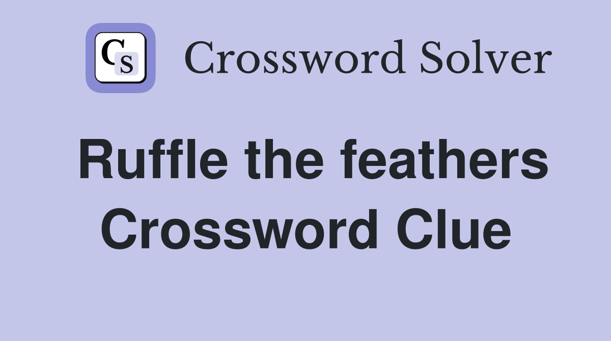 Ruffle the feathers Crossword Clue