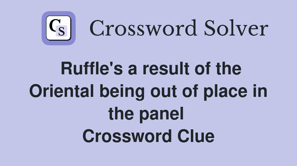 Ruffle's a result of the Oriental being out of place in the panel  Crossword Clue