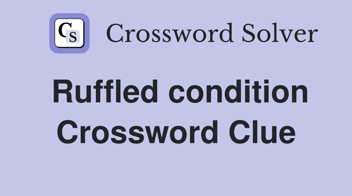 Ruffled condition Crossword Clue
