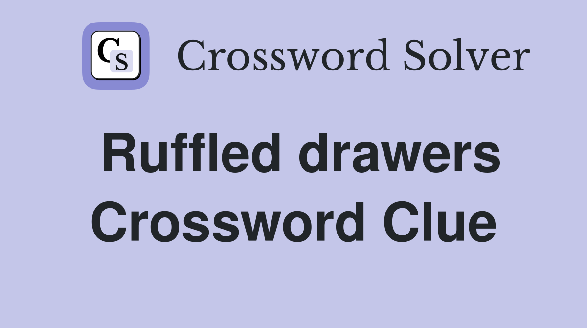 Ruffled drawers Crossword Clue