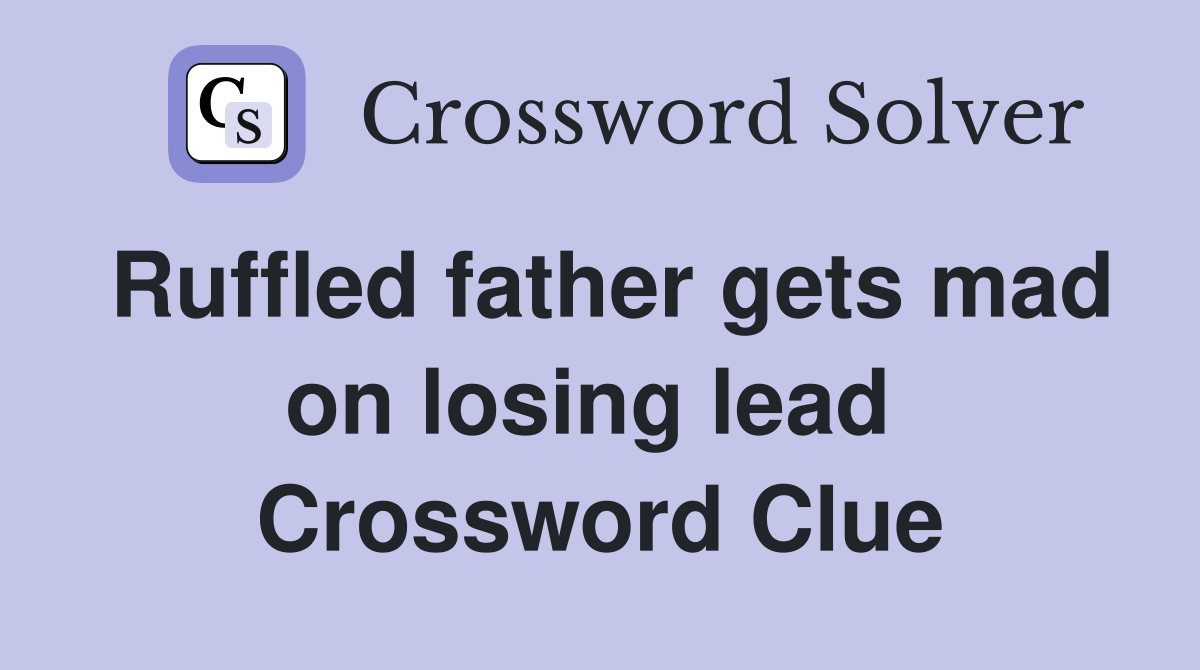 Ruffled father gets mad on losing lead  Crossword Clue