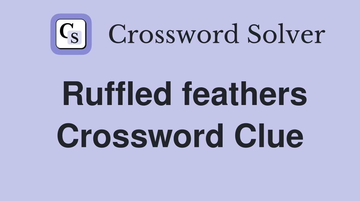 Ruffled feathers Crossword Clue