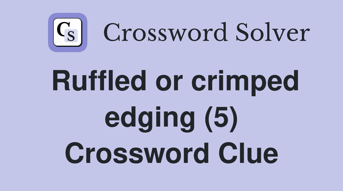Ruffled or crimped edging (5) Crossword Clue
