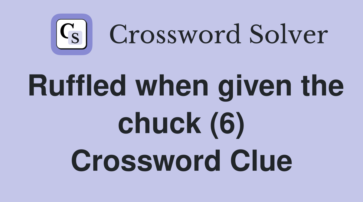Ruffled when given the chuck (6) Crossword Clue