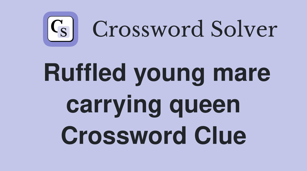 Ruffled young mare carrying queen Crossword Clue