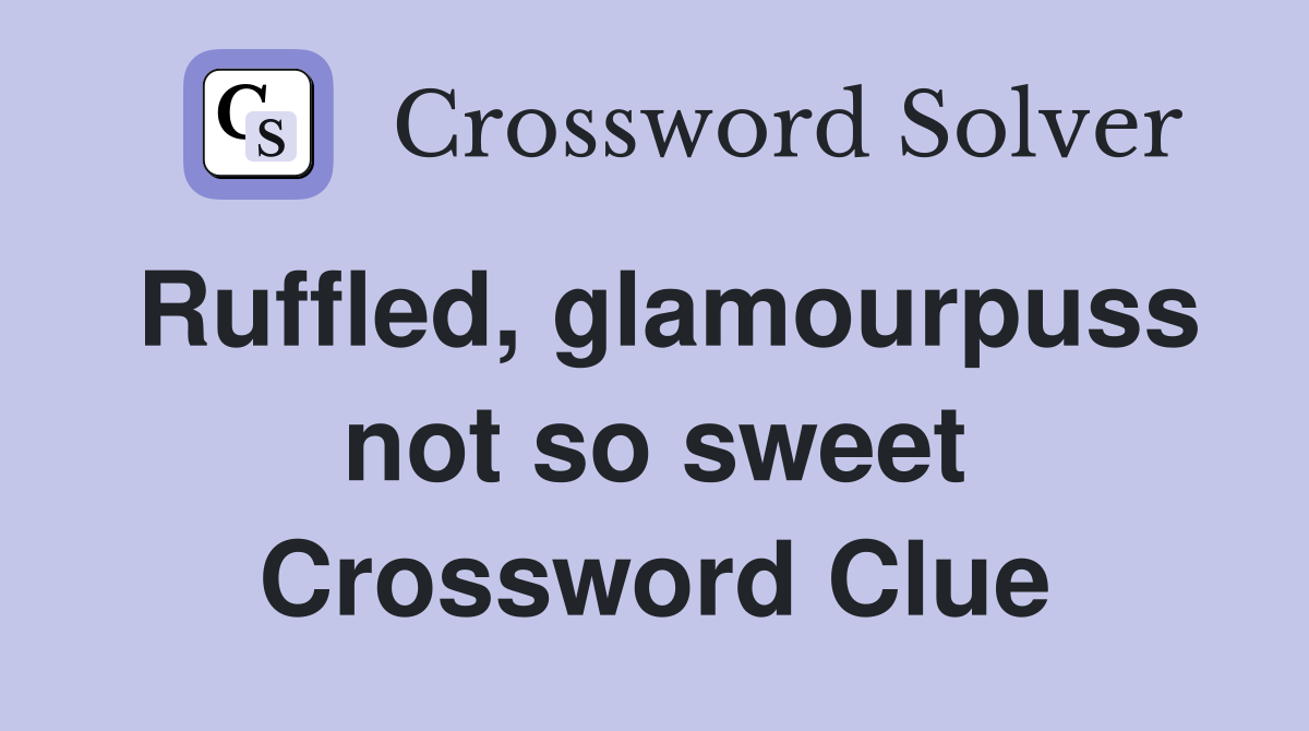 Ruffled, glamourpuss not so sweet Crossword Clue