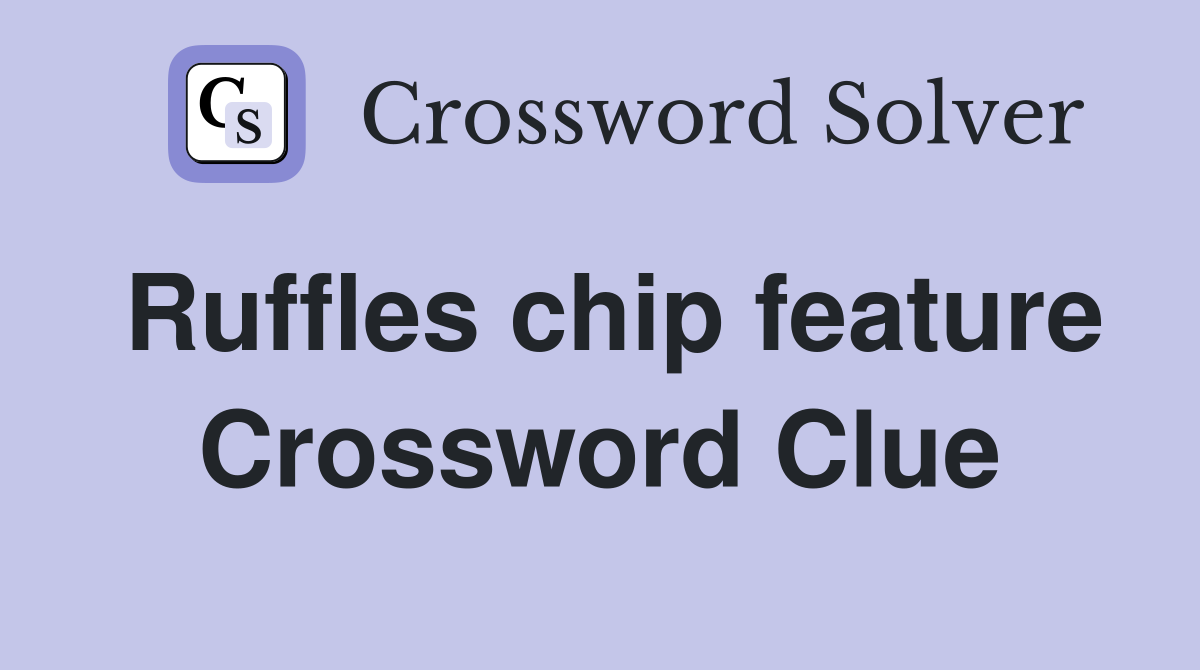 Ruffles chip feature Crossword Clue